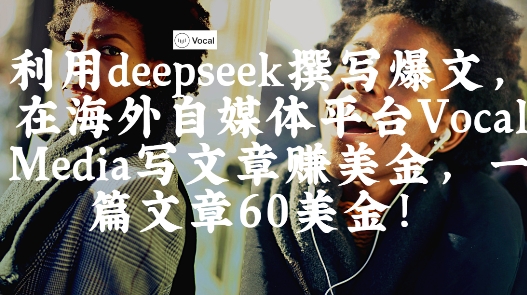 出海搞钱！利用deepseek撰写爆文，在海外自媒体平台Vocal Media写文章挣美金，一篇文章60刀-数码之翼