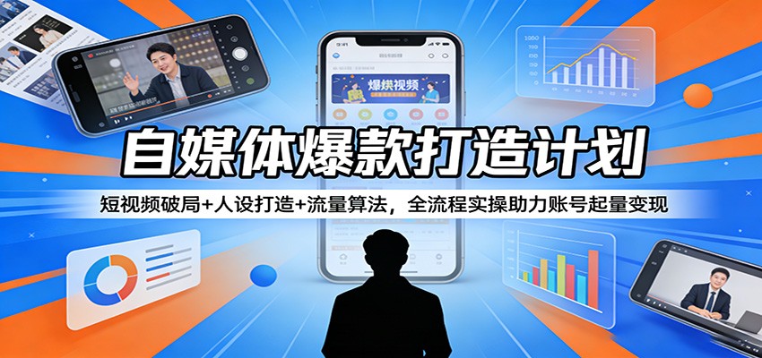 自媒体爆款打造计划:短视频破局+人设打造+流量算法,全流程实操助力账号起量变现-数码之翼