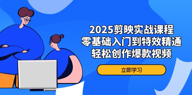 2025剪映实战课程，零基础入门到特效精通，轻松创作爆款视频-数码之翼