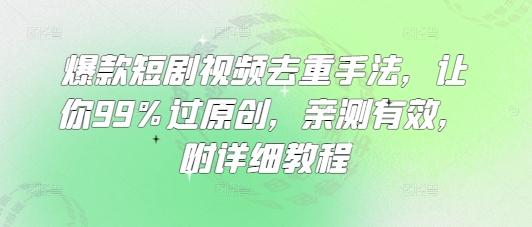 爆款短剧视频去重手法，让你99%过原创，亲测有效，附详细教程-数码之翼
