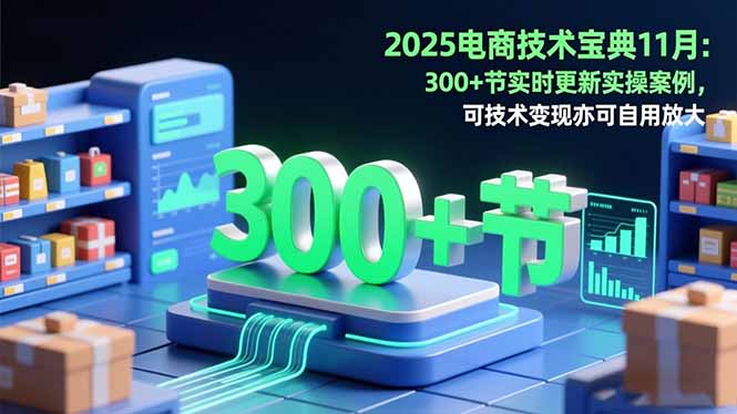 2025电商技术宝典11月：200+节实时更新实操案例，可技术变现亦可自用放大-数码之翼