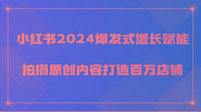 小红书2024爆发式增长赋能,拍摄原创内容打造百万店铺!-数码之翼