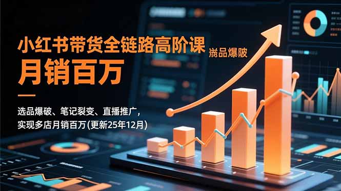 小红书带货全链路高阶课，选品爆破、笔记裂变、直播推广，实现多店月销百万(更新25年12月-数码之翼