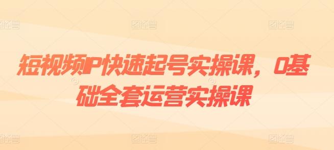 短视频IP快速起号实操课,0基础全套运营实操课,爆款内容设计+粉丝运营+内容变现-数码之翼