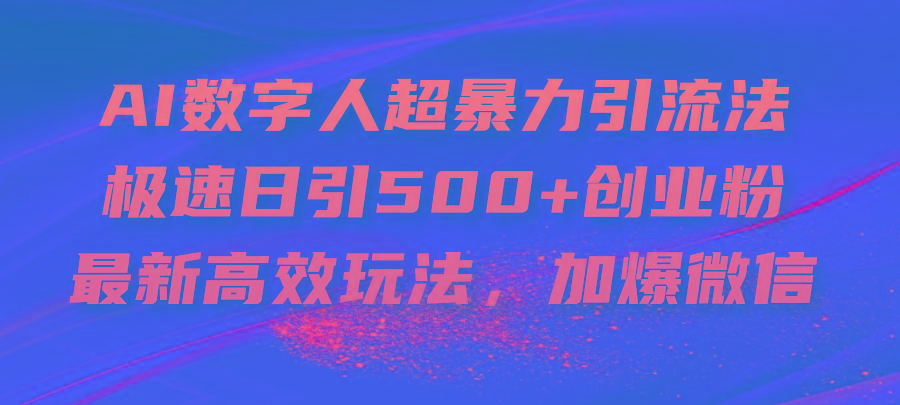 AI数字人超暴力引流法，极速日引500+创业粉，最新高效玩法，加爆微信-数码之翼