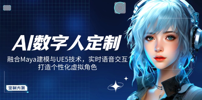 AI数字人定制，融合Maya建模与UE5技术，实时语音交互，打造个性化虚拟角色-数码之翼