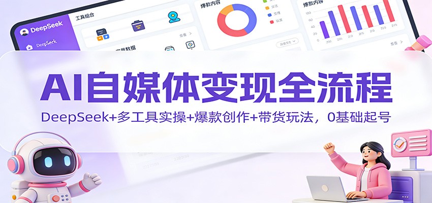 AI自媒体变现全流程：DeepSeek+多工具实操+爆款创作+带货玩法，0基础起号-数码之翼
