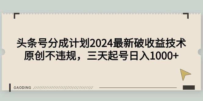 (9455期)头条号分成计划2024最新破收益技术,原创不违规,三天起号日入1000+-数码之翼