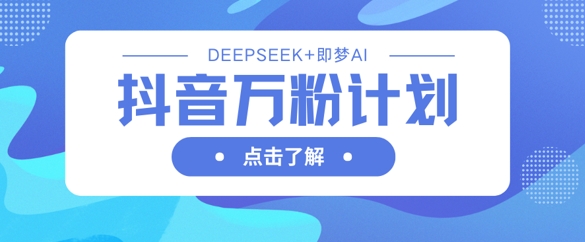 抖音万粉计划,利用DeepSeek+即梦AI生成视频,快速涨到万粉-数码之翼