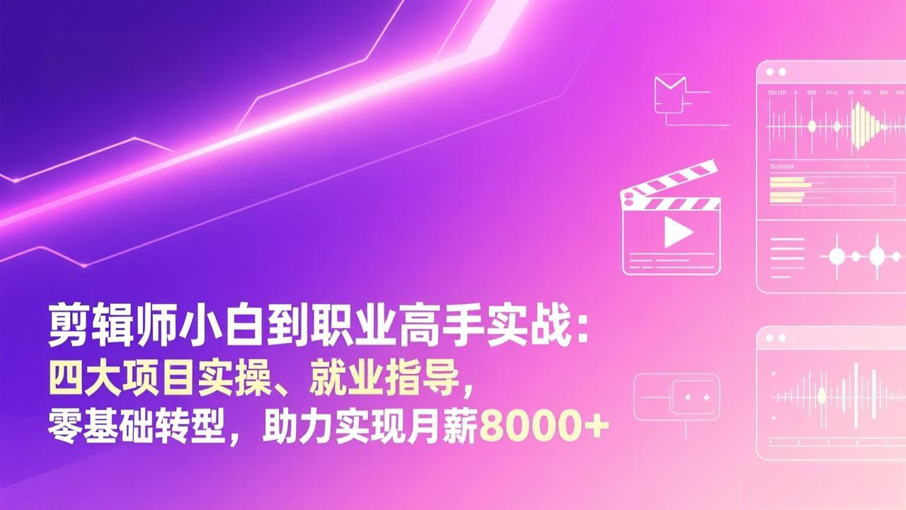 剪辑师小白到职业高手实战：四大项目实操、就业指导，零基础转型，助力实现月薪8000+-数码之翼