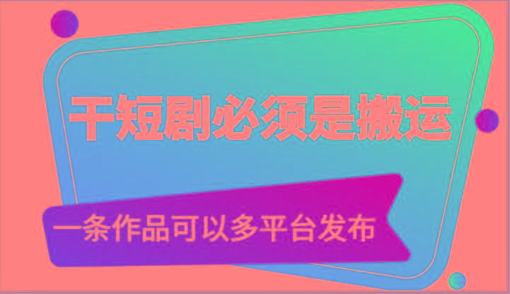 干短剧必须是搬运，一条作品可以多平台发布(附送软件)-数码之翼