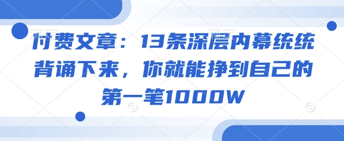 付费文章：13条深层内幕统统背诵下来，你就能挣到自己的第一笔1000W-数码之翼