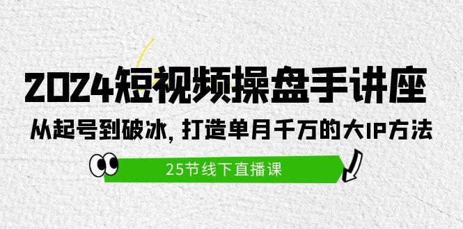 (9970期)2024短视频操盘手讲座:从起号到破冰,打造单月千万的大IP方法(25节)-数码之翼