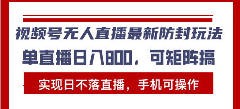视频号无人直播最新防封玩法，实现日不落直播，手机可操作，单直播日入...-数码之翼