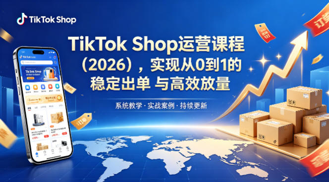 TikTok Shop运营课程(2026)，实现从0到1的稳定出单与高效放量-数码之翼