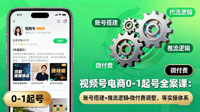 视频号电商0-1起号全案课：账号搭建+推流逻辑+微付费调整，等实操体系-数码之翼