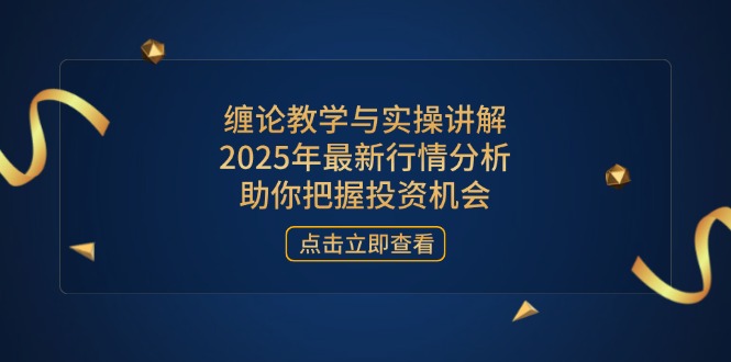 缠论教学与实操讲解，2025年最新行情分析，助你把握投资机会-数码之翼