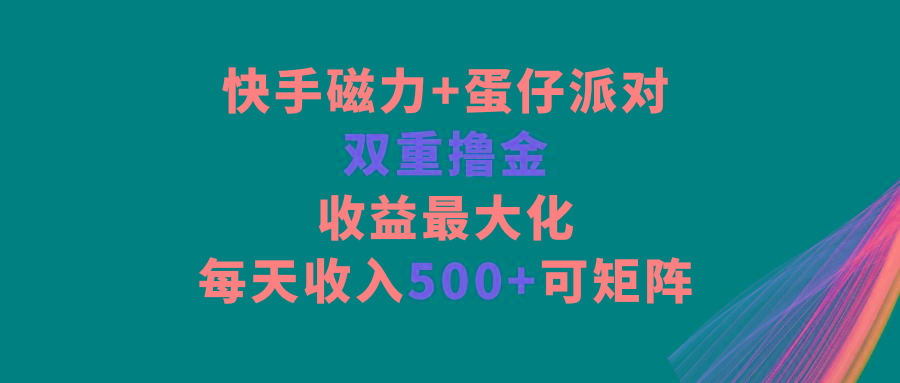 快手磁力+蛋仔派对，双重撸金，收益最大化，每天收入500+，可矩阵-数码之翼