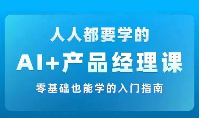 AI +产品经理实战项目必修课,从零到一教你学ai,零基础也能学的入门指南-数码之翼