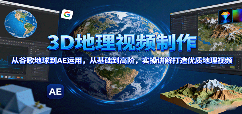 3D地理视频制作，从谷歌地球到AE运用，从基础到高阶，实操讲解打造优质地理视频-数码之翼