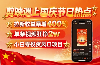 剪映遇上国庆热点，拉新收益暴增400%，单条视频狂挣2W+，无需剪辑基础，几分钟一条作品-数码之翼