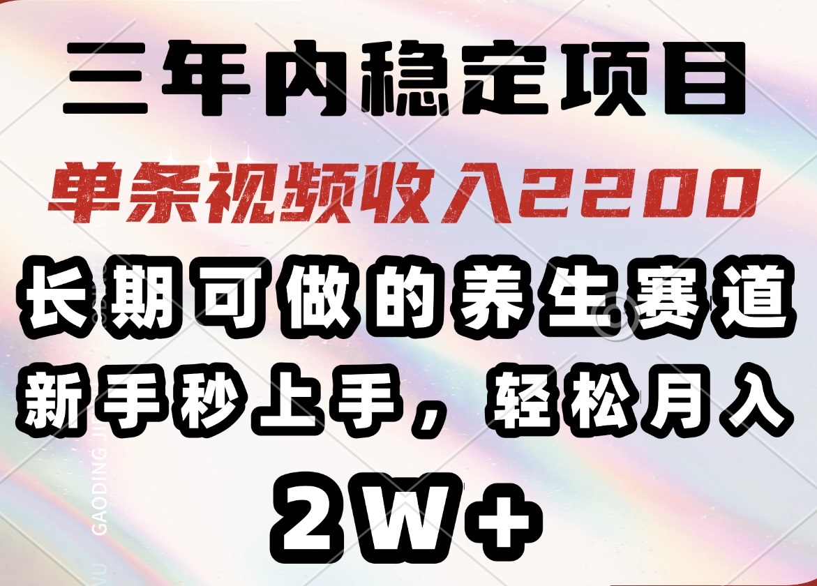 三年内稳定项目,长期可做的养生赛道,单条视频收入2200,新手秒上手,...-数码之翼