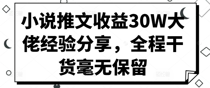 小说推文收益30W大佬经验分享，全程干货毫无保留-数码之翼