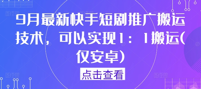 9月最新快手短剧推广搬运技术，可以实现1：1搬运(仅安卓)-数码之翼