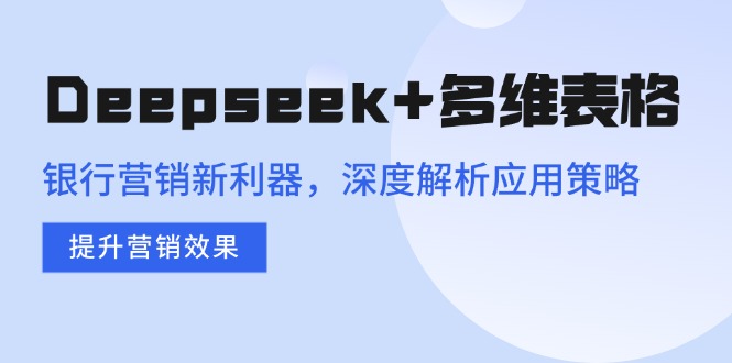 Deepseek+多维表格,银行营销新利器,深度解析应用策略,提升营销效果-数码之翼