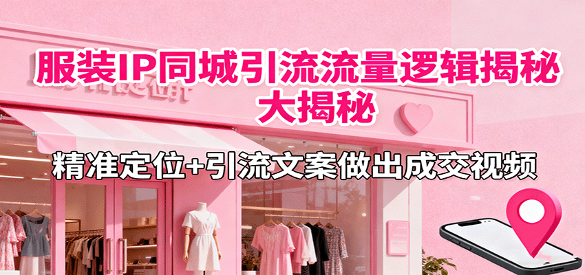 服装IP同城引流流量逻辑大揭秘，精准定位+引流文案做出成交视频-数码之翼