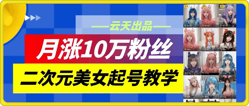 云天二次元美女起号教学,月涨10万粉丝,不判搬运-数码之翼