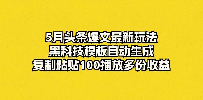 5月头条爆文最新玩法，黑科技模板自动生成，复制粘贴100播放多份收益-数码之翼