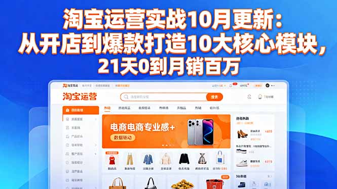 淘宝运营实战10月更新：从开店到爆款打造10大核心模块，21天0到月销百万-数码之翼