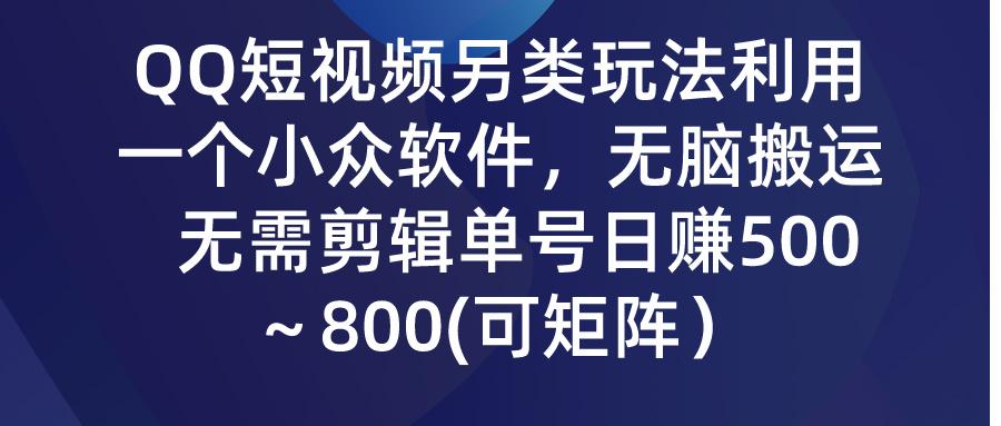 (9492期)QQ短视频另类玩法,利用一个小众软件,无脑搬运,无需剪辑单号日赚500~...-数码之翼