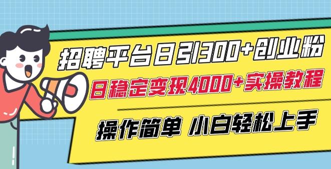 招聘平台日引300+创业粉,日稳定变现4000+实操教程小白轻松上手【揭秘】-数码之翼