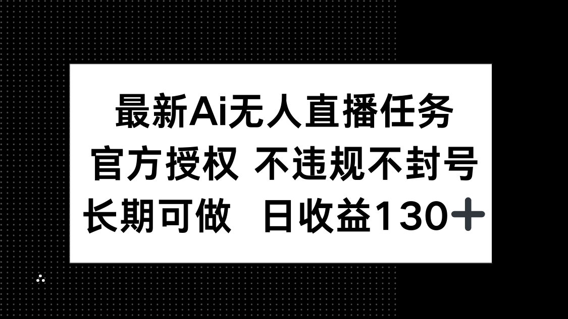 最新AI无人直播任务，官方授权 不违规不封号，长期可做，日收益130+-数码之翼