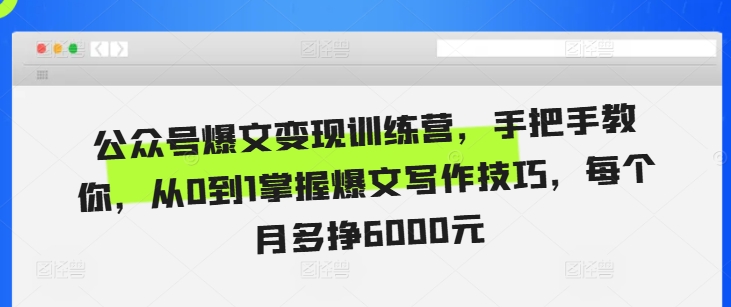 公众号爆文变现训练营，手把手教你，从0到1掌握爆文写作技巧，每个月多挣6000元-数码之翼
