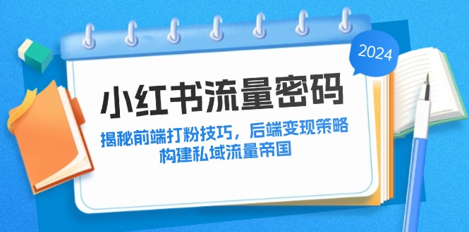 小红书流量密码：揭秘前端打粉技巧，后端变现策略，构建私域流量帝国-数码之翼