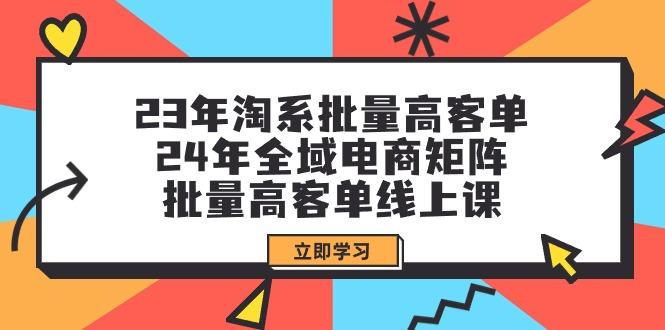 (9636期)23年淘系批量高客单+24年全域电商矩阵,批量高客单线上课(109节课)-数码之翼