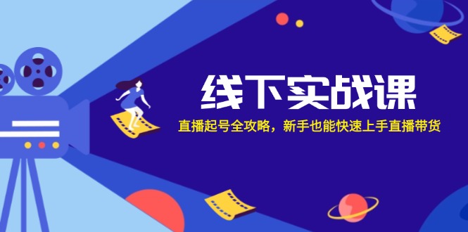 线下实战课：直播起号全攻略，新手也能快速上手直播带货-数码之翼