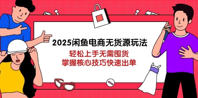 2025闲鱼电商无货源玩法：轻松上手无需囤货，掌握核心技巧快速出单-数码之翼