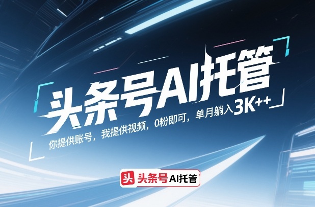 头条号AI托管，你提供账号，我提供视频，0粉即可，单月躺入3k+【揭秘】-数码之翼