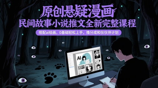 原创悬疑漫画民间故事小说推文全新完整课程， 搭配ai绘画，0基础轻松上手，撸分成和伙伴计划-数码之翼