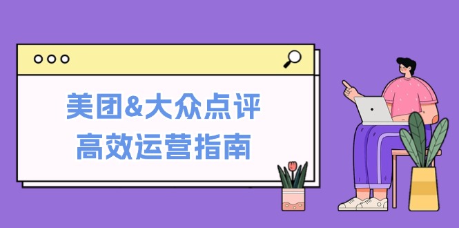 美团&大众点评高效运营指南：从平台基础认知到提升销量的实用操作技巧-数码之翼