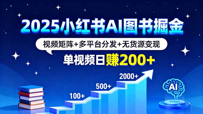2025小红书AI图书掘金，视频矩阵+多平台分发+无货源变现，单视频日赚200+-数码之翼