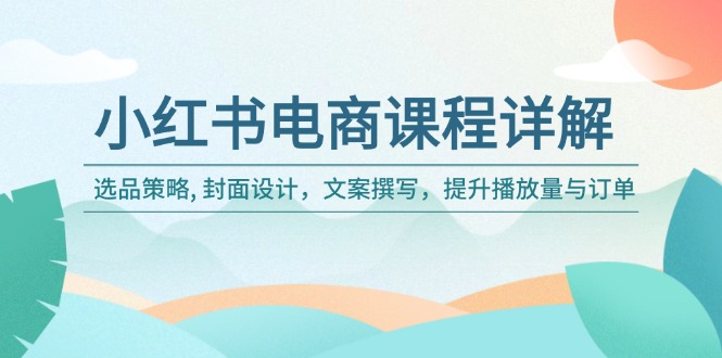 小红书电商课程详解：选品策略, 封面设计，文案撰写，提升播放量与订单-数码之翼