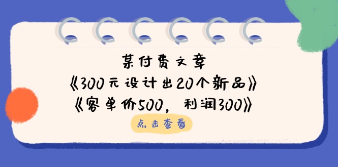 某付费文章：《300元设计出20个新品》+《客单价500，利润300》-数码之翼